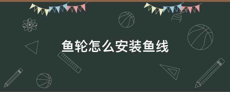 鱼轮怎么安装鱼线 鱼线轮怎么使用