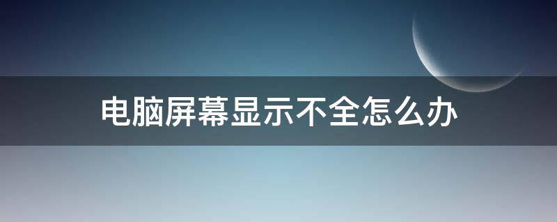 电脑屏幕显示不全怎么办（电脑屏幕显示不全怎么回事）
