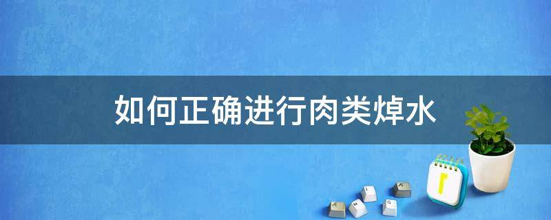 如何正确进行肉类焯水（什么情况肉需要焯水）