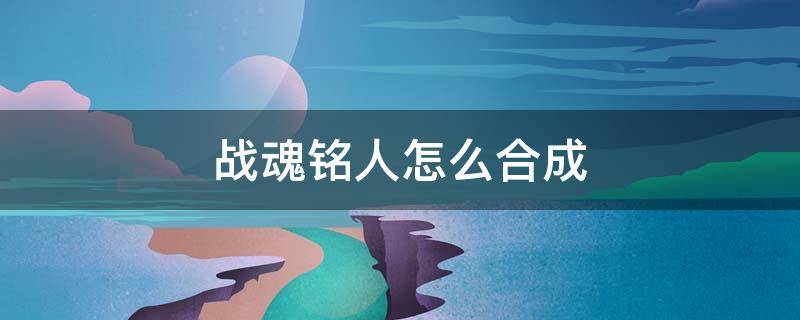 战魂铭人怎么合成 战魂铭人怎么合成房间风格