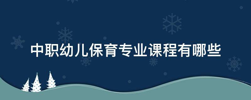 中职幼儿保育专业课程有哪些（中职幼儿保育学什么）