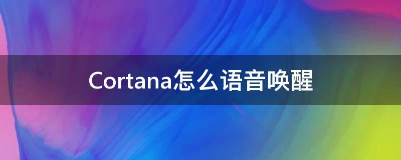 Cortana怎么语音唤醒（cortana不支持语音唤醒）