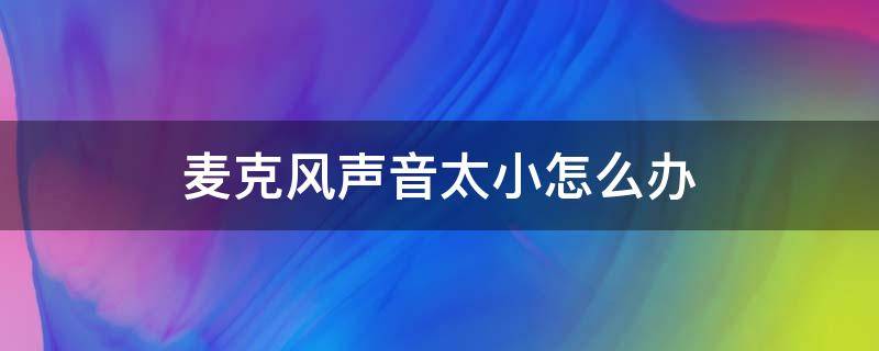 麦克风声音太小怎么办 win10麦克风声音太小怎么办