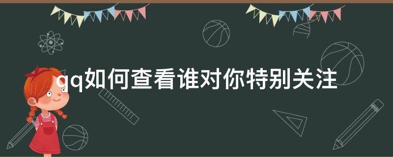 qq如何查看谁对你特别关注（qq怎么看谁在关注你）