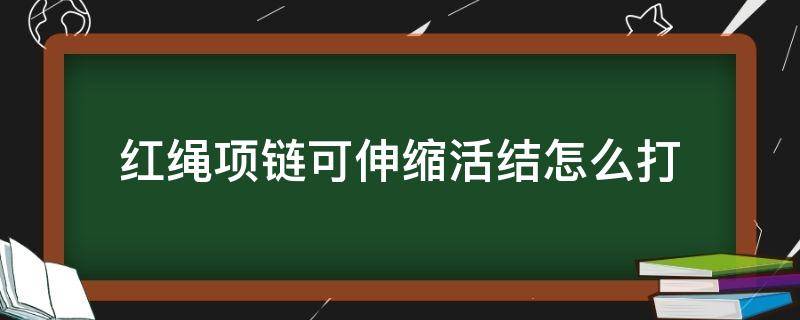 红绳项链可伸缩活结怎么打 红绳项链编好了怎么打伸缩结