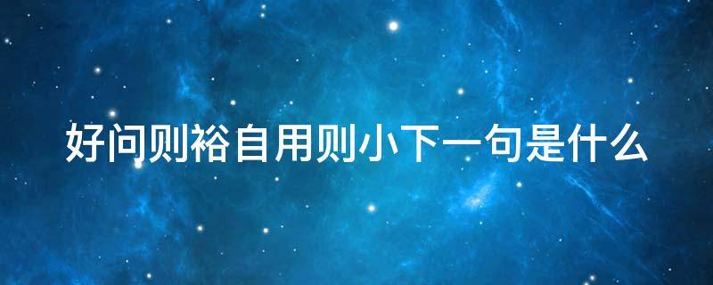 好问则裕自用则小下一句是什么 好问则裕自用则小下一句是什么成语