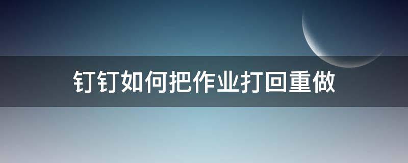 钉钉如何把作业打回重做 钉钉怎么把作业打回