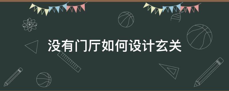 没有门厅如何设计玄关（只有门没有玄关怎么设计）