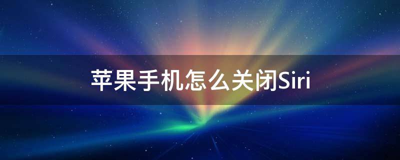 苹果手机怎么关闭Siri 苹果手机怎么关闭siri建议