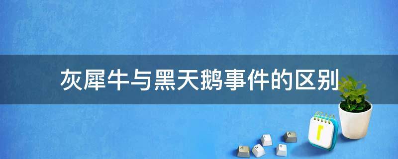 灰犀牛与黑天鹅事件的区别 灰犀牛和黑天鹅事件没有明显区别