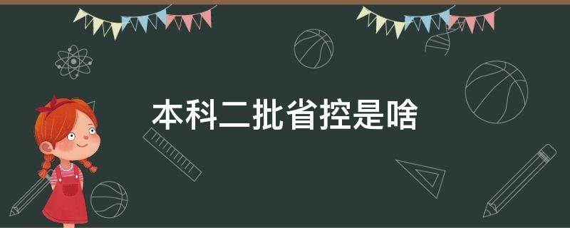 本科二批省控是啥 本科二批本科二批省控是什么意思