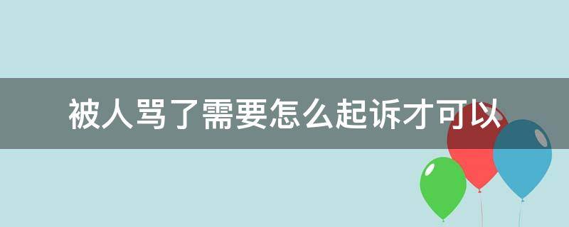 被人骂了需要怎么起诉才可以 被人骂了如何起诉