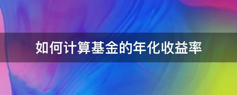 如何计算基金的年化收益率 基金收益年化利率怎么算