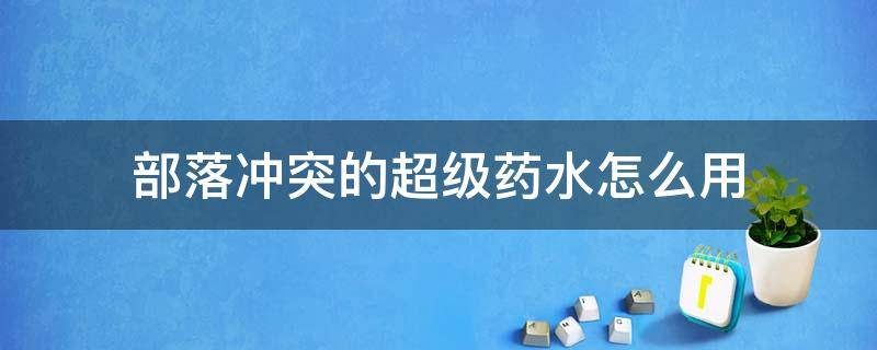 部落冲突的超级药水怎么用（部落冲突的超级药水怎么用掉）