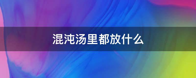 混沌汤里都放什么（混沌汤里都放什么调料视频）