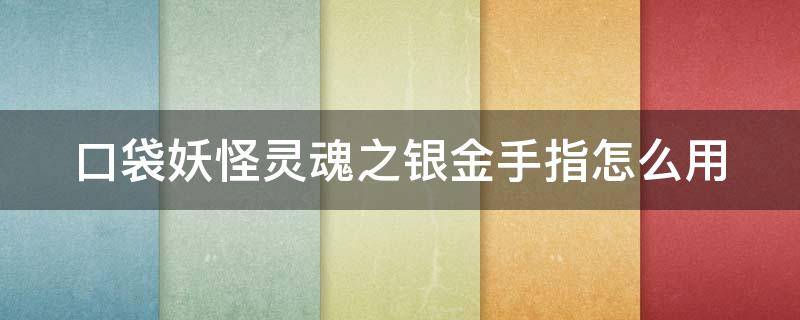 口袋妖怪灵魂之银金手指怎么用（口袋妖怪灵魂之银金手指代码）