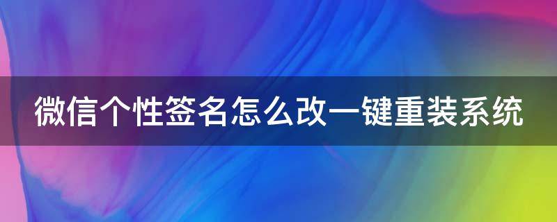 微信个性签名怎么改一键重装系统 新版微信个性签名怎么改?