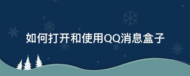 如何打开和使用QQ消息盒子（qq怎么打开消息盒子）