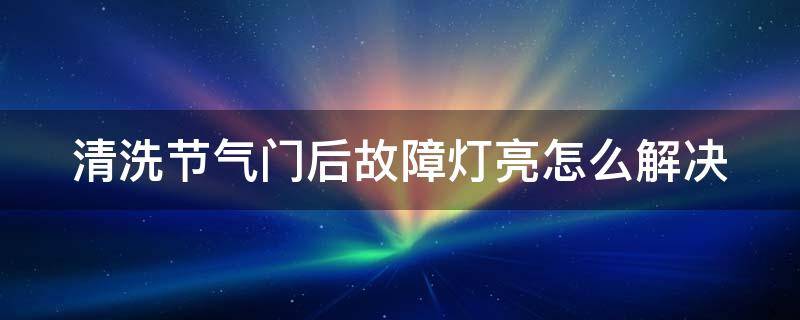 清洗节气门后故障灯亮怎么解决 清洗节气门后出现故障灯