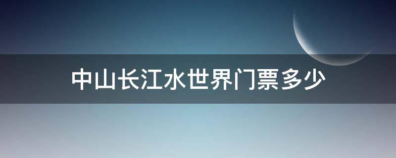 中山长江水世界门票多少 中山长江水世界门票多少钱 团票