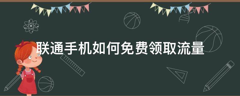 联通手机如何免费领取流量（联通怎么免费领取流量）