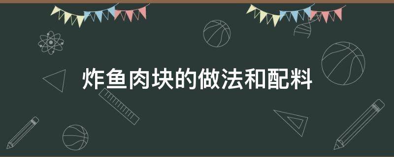 炸鱼肉块的做法和配料 炸鱼肉片的做法和配料