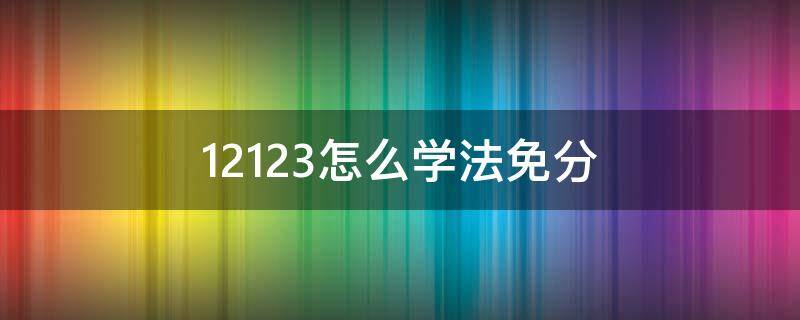 12123怎么学法免分（12123学法免分什么意思）