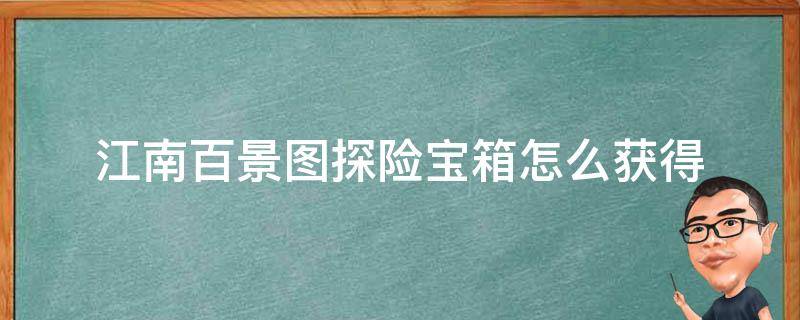 江南百景图探险宝箱怎么获得 江南百景图探险中的宝箱怎么获得