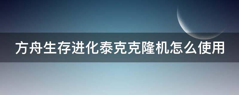 方舟生存进化泰克克隆机怎么使用 方舟生存进化泰克克隆机有什么用