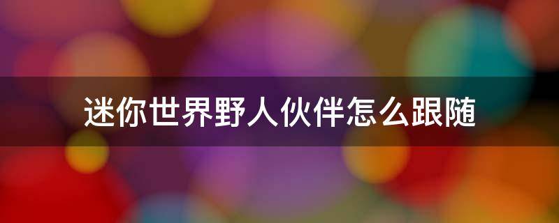 迷你世界野人伙伴怎么跟随 迷你世界怎么才能让野人伙伴跟着我