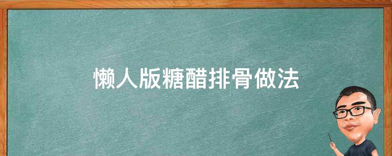 懒人版糖醋排骨做法（懒人版糖醋排骨的做法12345）