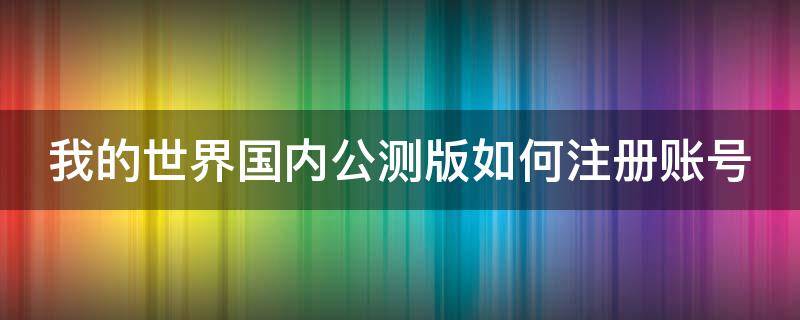 我的世界国内公测版如何注册账号 我的世界国内公测版如何注册账号手机