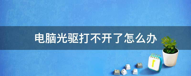 电脑光驱打不开了怎么办（电脑光驱无法打开）