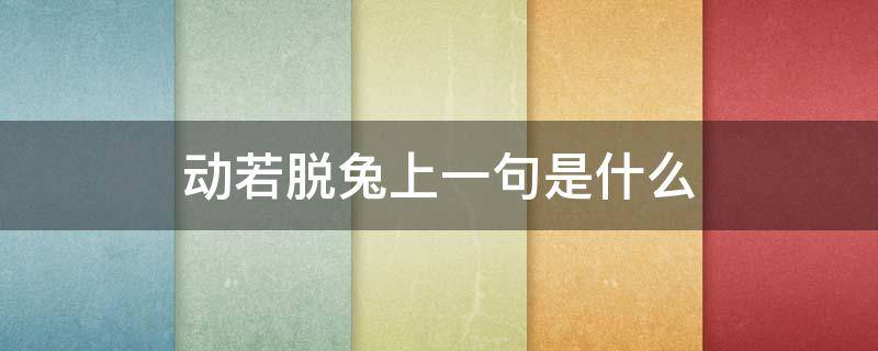 动若脱兔上一句是什么 动若脱兔还是动如脱兔