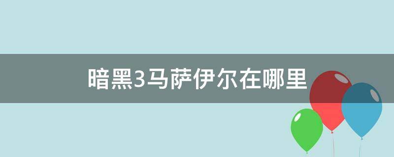 暗黑3马萨伊尔在哪里（暗黑3马萨伊尔在什么位置）