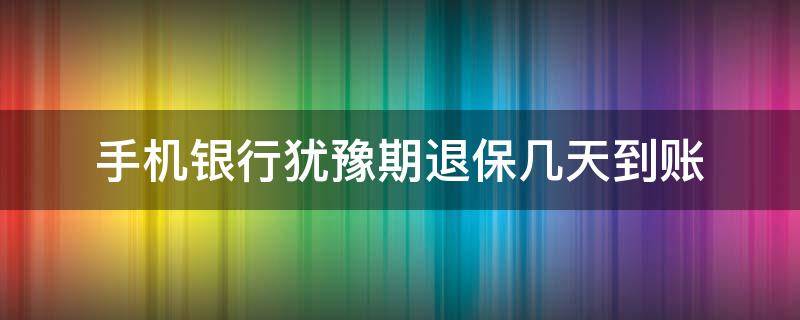 手机银行犹豫期退保几天到账 手机银行退保多久到账