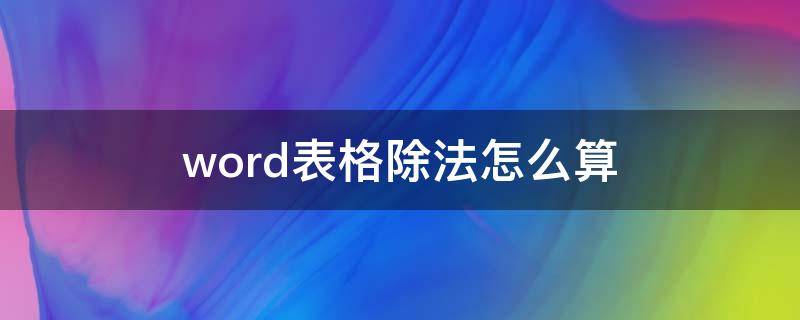 word表格除法怎么算 word文档表格怎么算除法