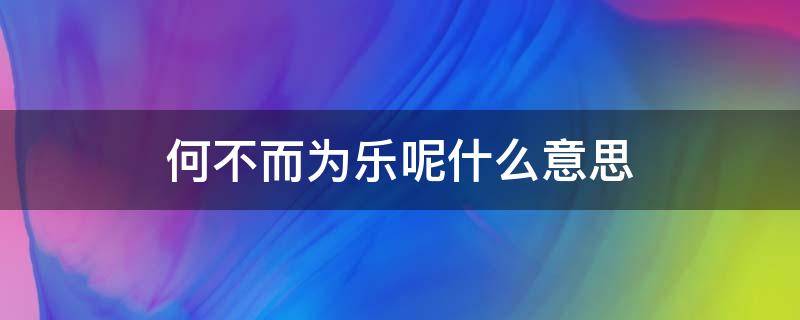 何不而为乐呢什么意思（何不为乐是什么意思）