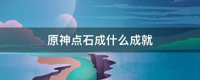 原神点石成什么成就（原神点石成任务选哪块石头）