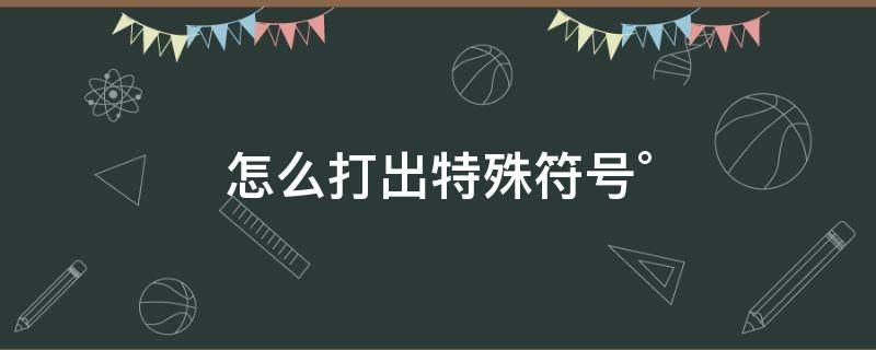 怎么打出特殊符号° 符号怎么打出来特殊符号大全