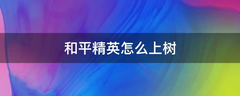 和平精英怎么上树 和平精英上树怎么上