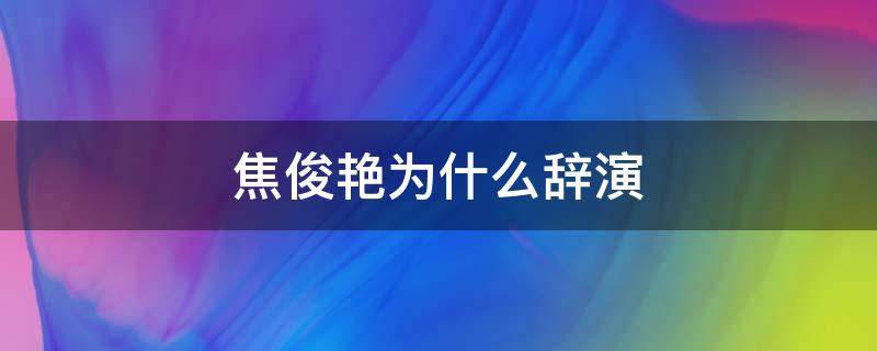 焦俊艳为什么辞演 焦俊艳的表演新闻