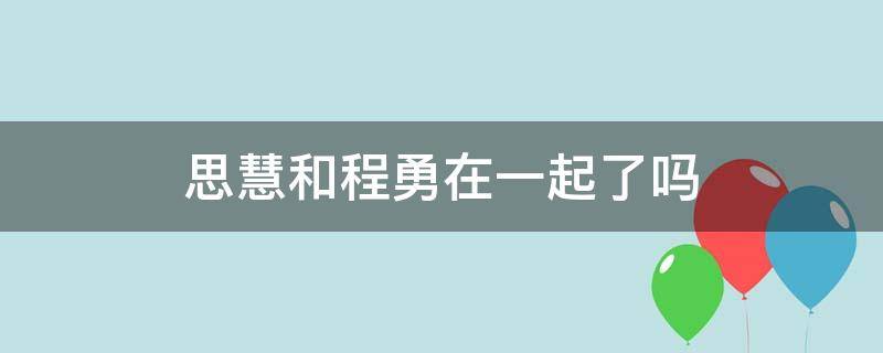 思慧和程勇在一起了吗 思慧和程勇在一起没