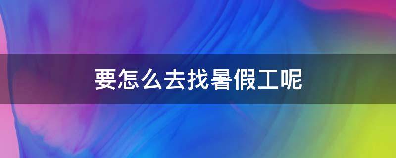 要怎么去找暑假工呢 想找个暑假工怎么找啊