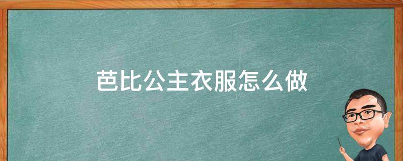 芭比公主衣服怎么做（芭比公主的衣服用布做怎么做）