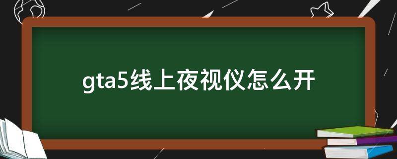 gta5线上夜视仪怎么开（gta5夜视仪怎么开线上模式）