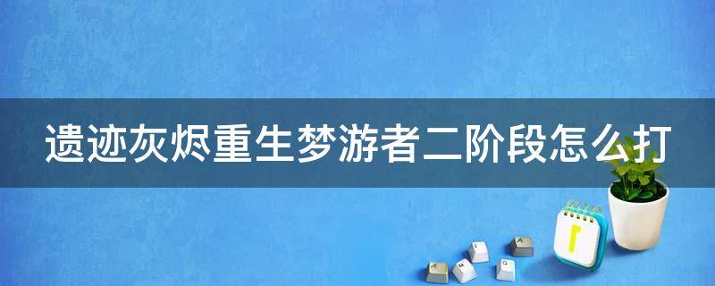 遗迹灰烬重生梦游者二阶段怎么打 遗迹灰烬梦游者第二阶段打不动