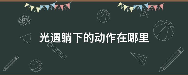 光遇躺下的动作在哪里 光遇躺下来的动作