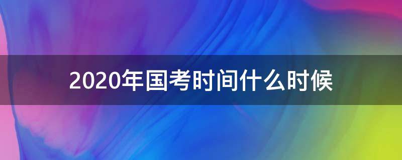 2020年国考时间什么时候（2020的国考时间）