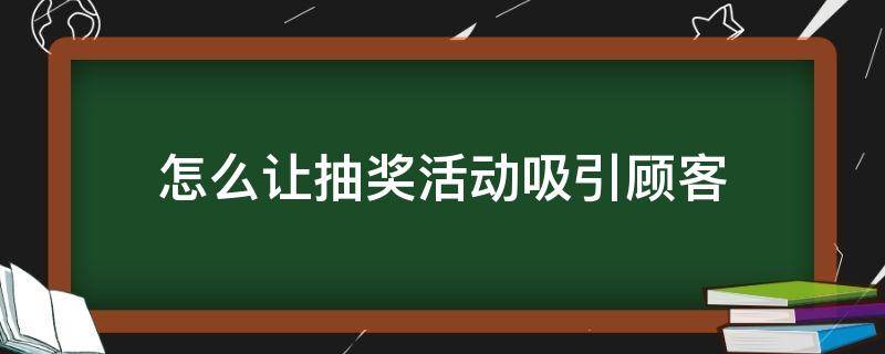 怎么让抽奖活动吸引顾客（抽奖如何进行能吸引顾客）